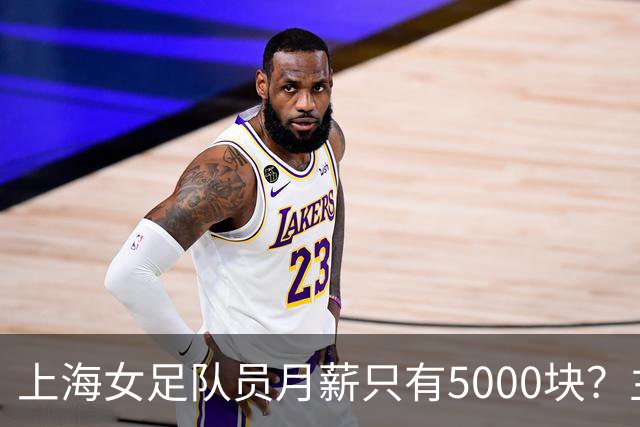 上海女足队员月薪只有5000块？主帅：讲出来蛮难为情的，现在终于解决了