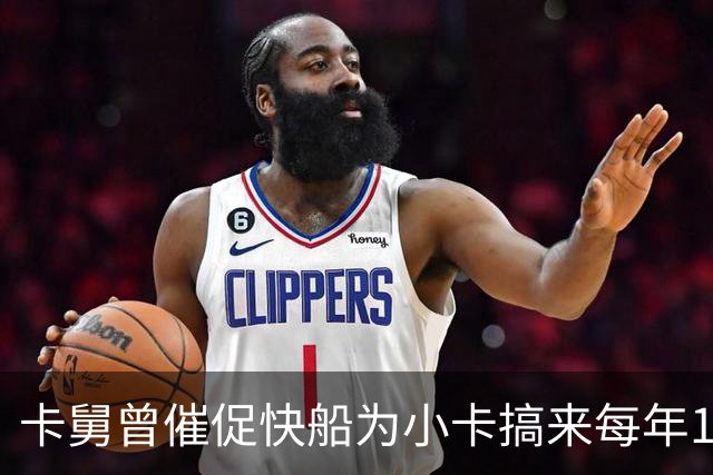 卡舅曾催促快船为小卡搞来每年1000万场外收入