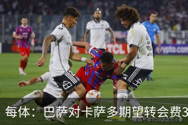 每体：巴萨对卡萨多期望转会费3000万至4000万欧，但球员拒绝离队