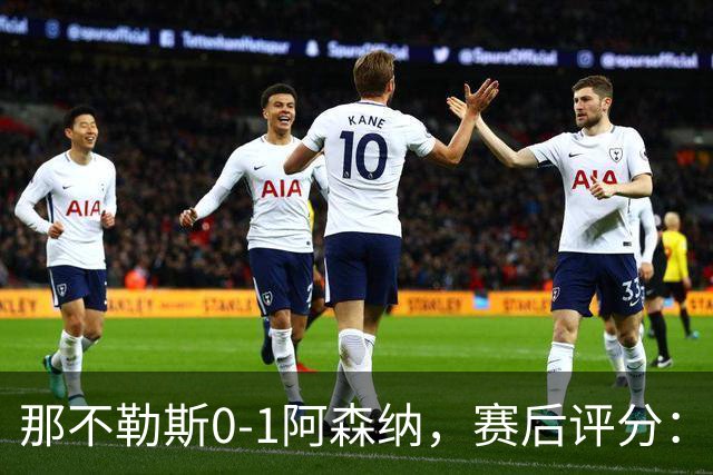 那不勒斯0-1阿森纳，赛后评分：阿森纳8号排第一
