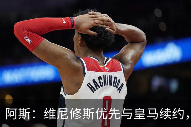 阿斯：维尼修斯优先与皇马续约，双方下周重启谈判