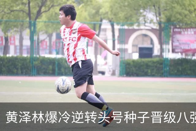 黄泽林爆冷逆转头号种子晋级八强